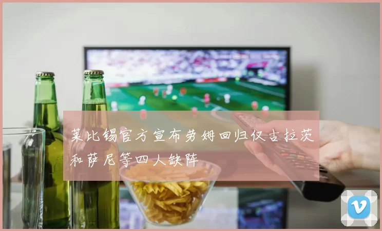 莱比锡官方宣布劳姆回归仅古拉茨和萨尼等四人缺阵