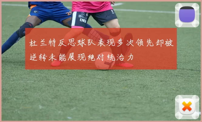 杜兰特反思球队表现多次领先却被逆转未能展现绝对统治力
