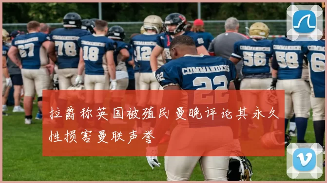 拉爵称英国被殖民曼晚评论其永久性损害曼联声誉