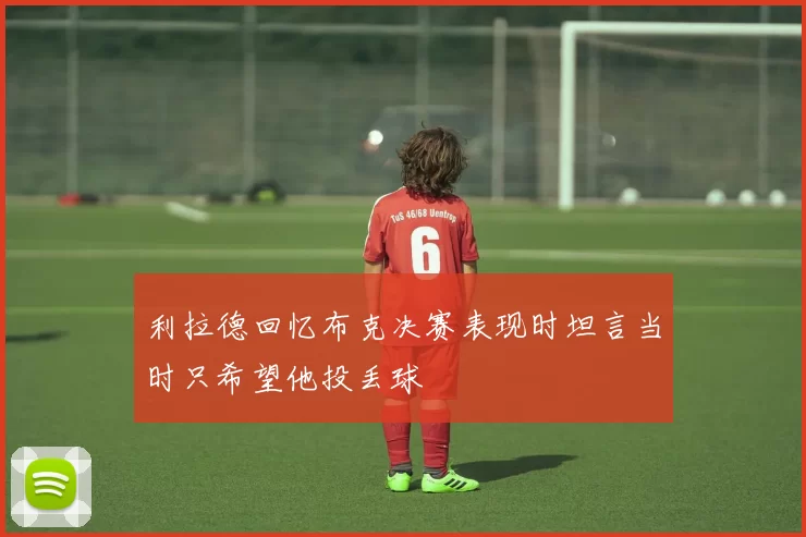 利拉德回忆布克决赛表现时坦言当时只希望他投丢球