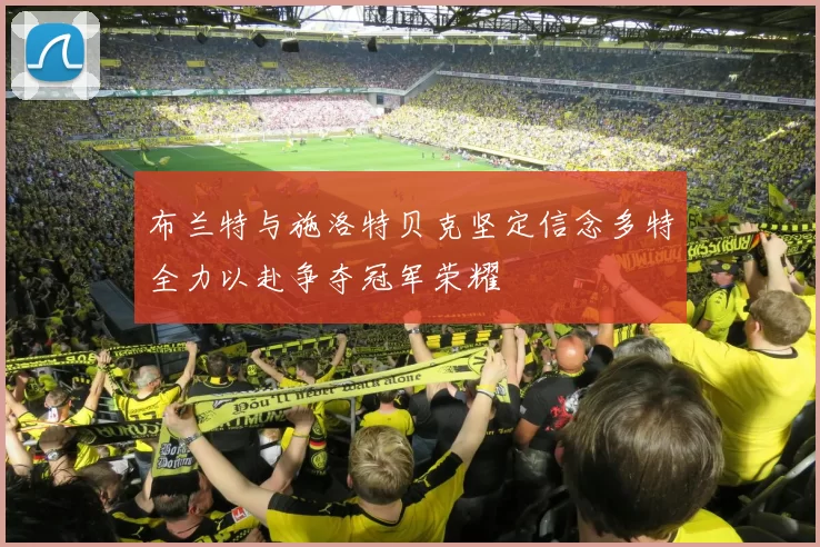 布兰特与施洛特贝克坚定信念多特全力以赴争夺冠军荣耀