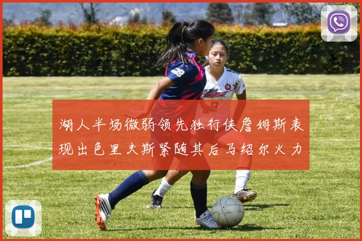 湖人半场微弱领先独行侠詹姆斯表现出色里夫斯紧随其后马绍尔火力全开