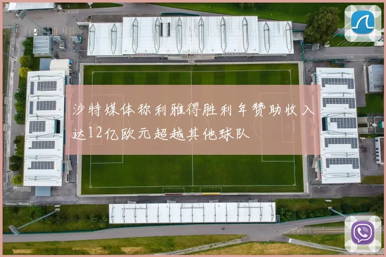沙特媒体称利雅得胜利年赞助收入达12亿欧元超越其他球队