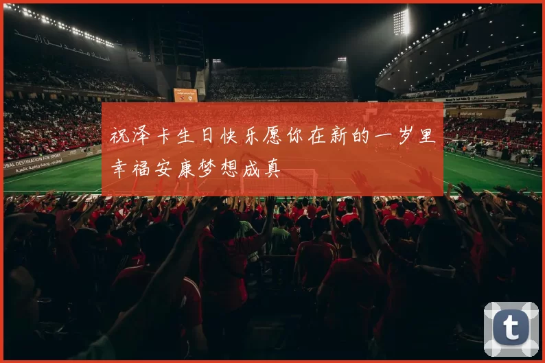祝泽卡生日快乐愿你在新的一岁里幸福安康梦想成真