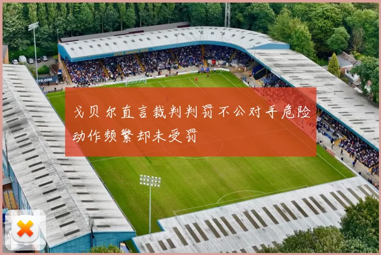 戈贝尔直言裁判判罚不公对手危险动作频繁却未受罚