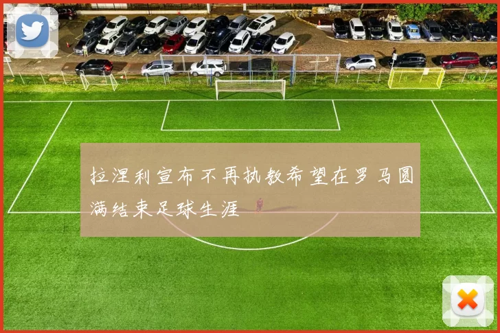 拉涅利宣布不再执教希望在罗马圆满结束足球生涯