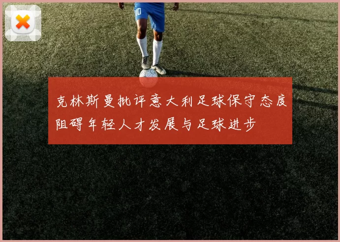 克林斯曼批评意大利足球保守态度阻碍年轻人才发展与足球进步