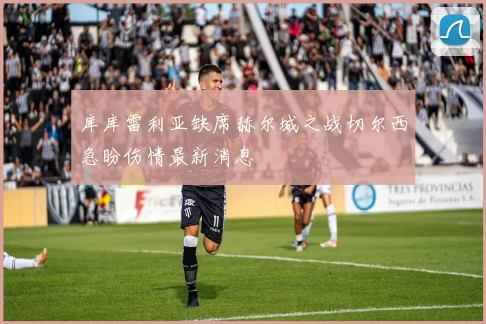 库库雷利亚缺席赫尔城之战切尔西急盼伤情最新消息