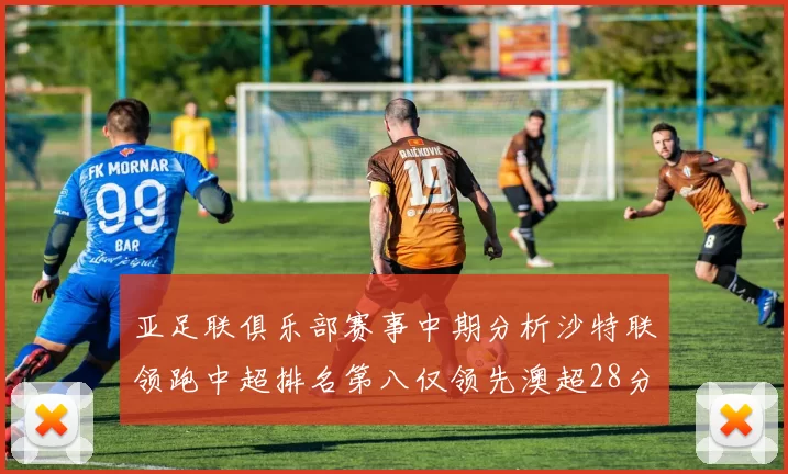 亚足联俱乐部赛事中期分析沙特联领跑中超排名第八仅领先澳超28分