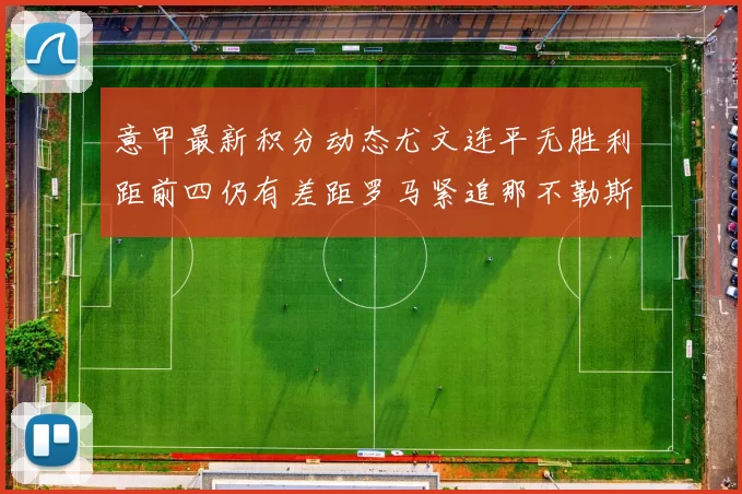 意甲最新积分动态尤文连平无胜利距前四仍有差距罗马紧追那不勒斯争夺欧冠资格