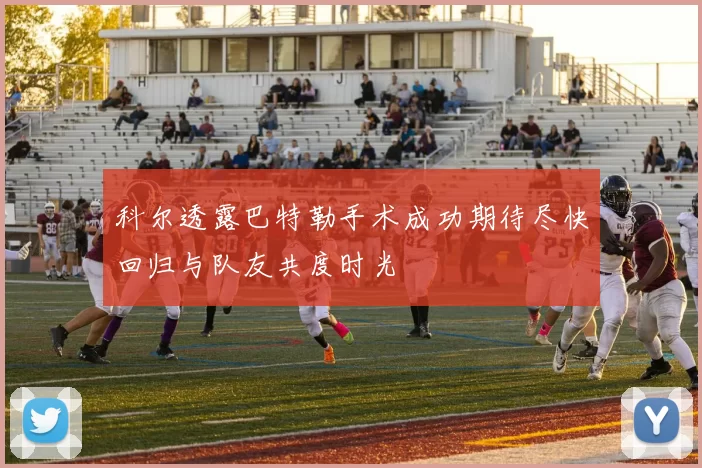科尔透露巴特勒手术成功期待尽快回归与队友共度时光