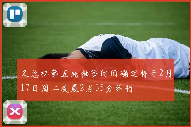 足总杯第五轮抽签时间确定将于2月17日周二凌晨2点35分举行