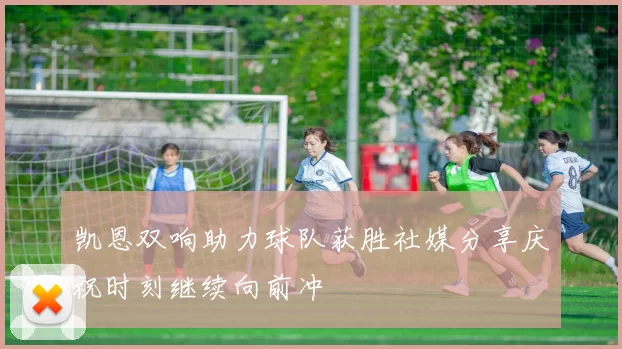 凯恩双响助力球队获胜社媒分享庆祝时刻继续向前冲