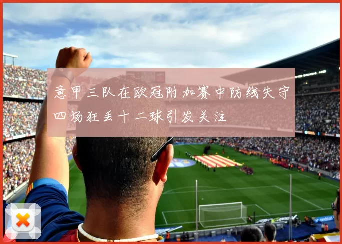 意甲三队在欧冠附加赛中防线失守四场狂丢十二球引发关注