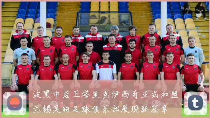 波黑中后卫塔里克伊西奇正式加盟无锡吴钩足球俱乐部展现新篇章