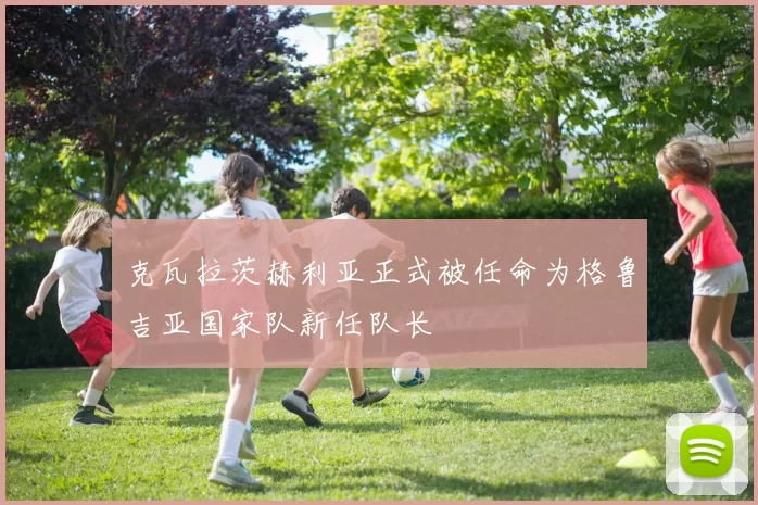克瓦拉茨赫利亚正式被任命为格鲁吉亚国家队新任队长