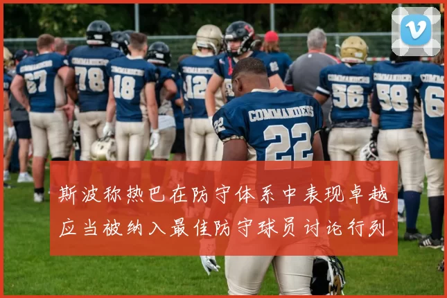 斯波称热巴在防守体系中表现卓越应当被纳入最佳防守球员讨论行列